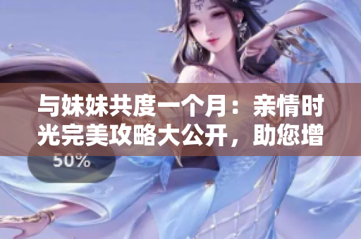与妹妹共度一个月：亲情时光完美攻略大公开，助您增进姐妹情深