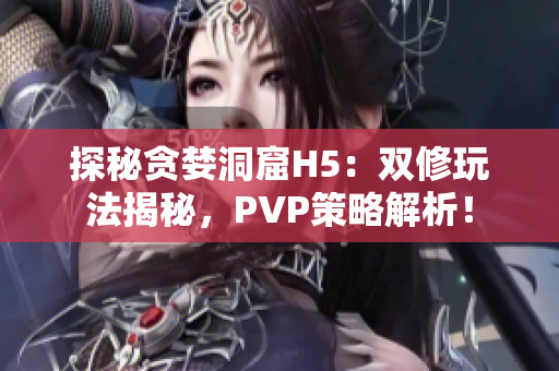 探秘贪婪洞窟H5：双修玩法揭秘，PVP策略解析！