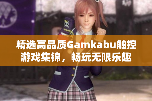 精选高品质Gamkabu触控游戏集锦，畅玩无限乐趣