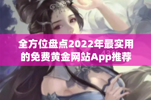 全方位盘点2022年最实用的免费黄金网站App推荐