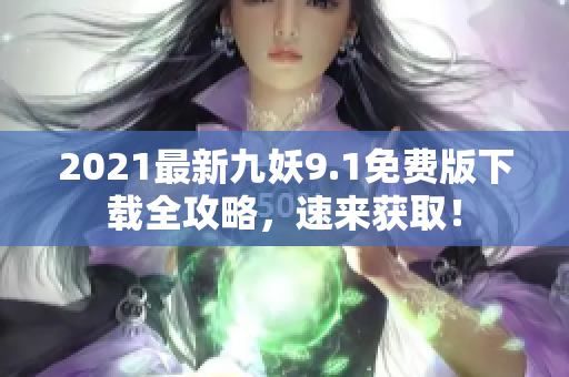 2021最新九妖9.1免费版下载全攻略，速来获取！