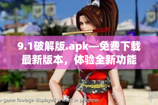 9.1破解版.apk—免费下载最新版本，体验全新功能