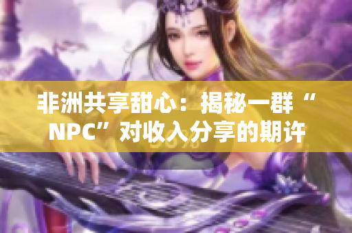 非洲共享甜心：揭秘一群“NPC”对收入分享的期许