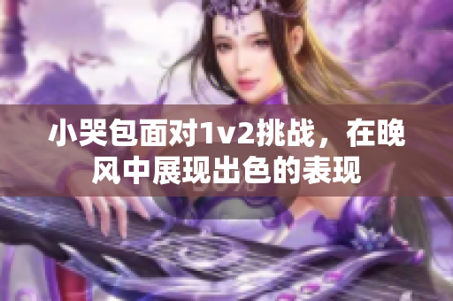 小哭包面对1v2挑战，在晚风中展现出色的表现