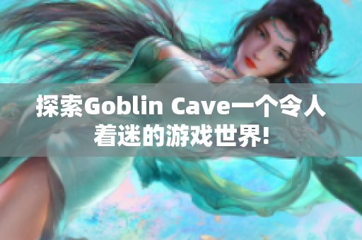 探索Goblin Cave一个令人着迷的游戏世界!