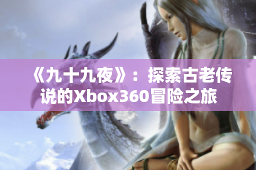 《九十九夜》：探索古老传说的Xbox360冒险之旅