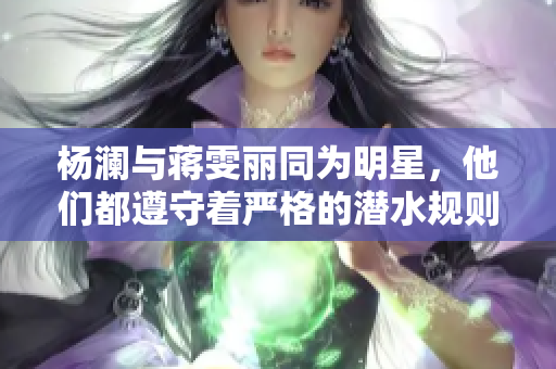杨澜与蒋雯丽同为明星，他们都遵守着严格的潜水规则