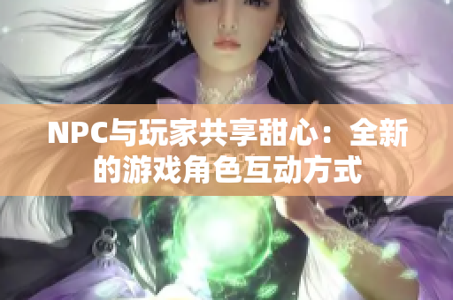 NPC与玩家共享甜心：全新的游戏角色互动方式