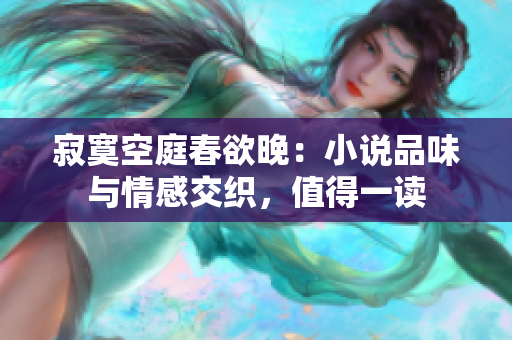 寂寞空庭春欲晚：小说品味与情感交织，值得一读