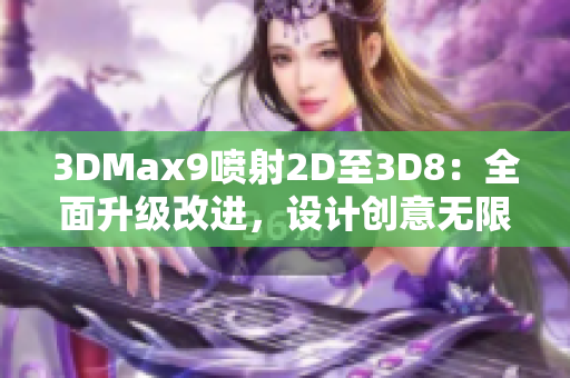 3DMax9喷射2D至3D8：全面升级改进，设计创意无限扩展