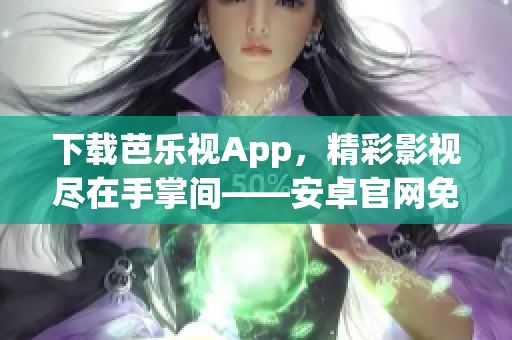 下载芭乐视App，精彩影视尽在手掌间——安卓官网免费获取