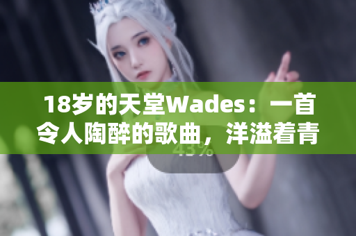 18岁的天堂Wades：一首令人陶醉的歌曲，洋溢着青春活力