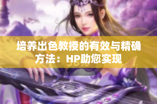 培养出色教授的有效与精确方法：HP助您实现