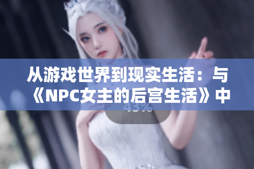 从游戏世界到现实生活：与《NPC女主的后宫生活》中的角色相遇