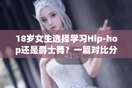 18岁女生选择学习Hip-hop还是爵士舞？一篇对比分析
