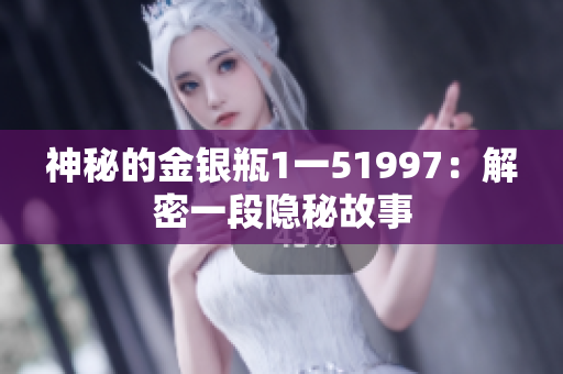 神秘的金银瓶1一51997：解密一段隐秘故事
