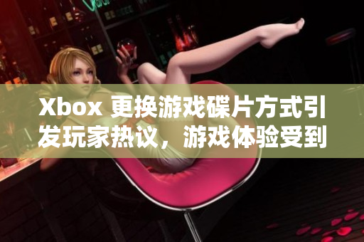 Xbox 更换游戏碟片方式引发玩家热议，游戏体验受到质疑