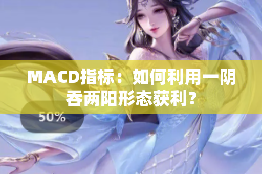 MACD指标：如何利用一阴吞两阳形态获利？