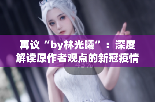 再议“by林光曦”：深度解读原作者观点的新冠疫情文章