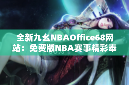 全新九幺NBAOffice68网站：免费版NBA赛事精彩奉献！