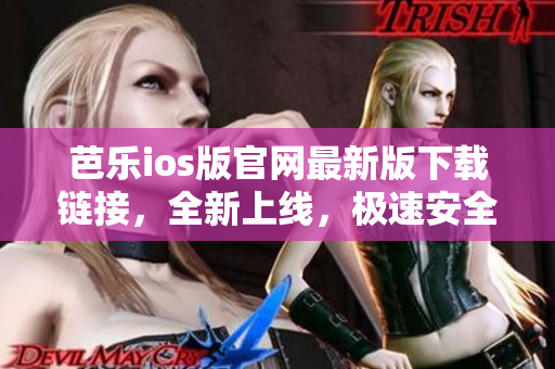 芭乐ios版官网最新版下载链接，全新上线，极速安全享畅玩