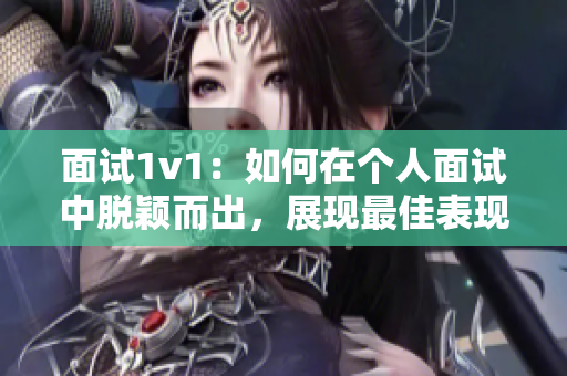 面试1v1：如何在个人面试中脱颖而出，展现最佳表现？