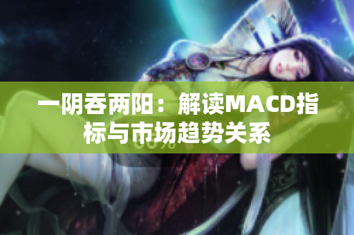 一阴吞两阳：解读MACD指标与市场趋势关系