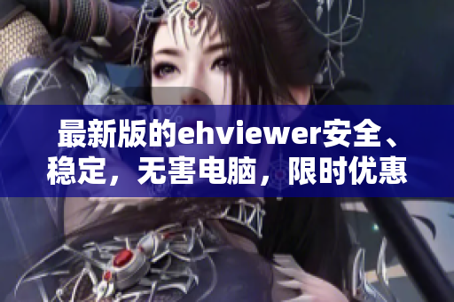 最新版的ehviewer安全、稳定，无害电脑，限时优惠价供应