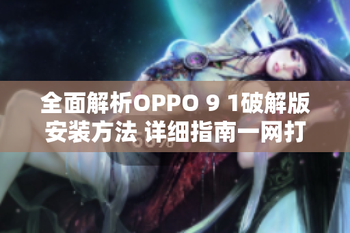 全面解析OPPO 9 1破解版安装方法 详细指南一网打尽