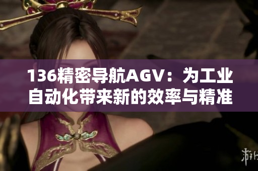 136精密导航AGV：为工业自动化带来新的效率与精准性