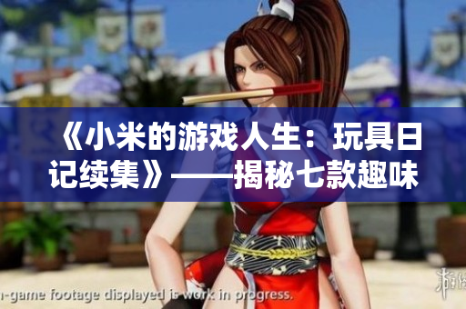 《小米的游戏人生：玩具日记续集》——揭秘七款趣味玩具的另一面