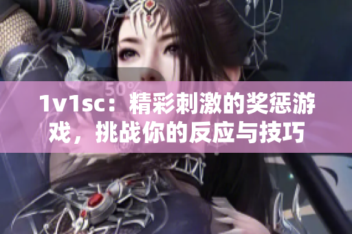 1v1sc：精彩刺激的奖惩游戏，挑战你的反应与技巧