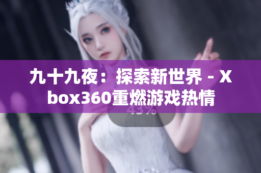 九十九夜：探索新世界 - Xbox360重燃游戏热情