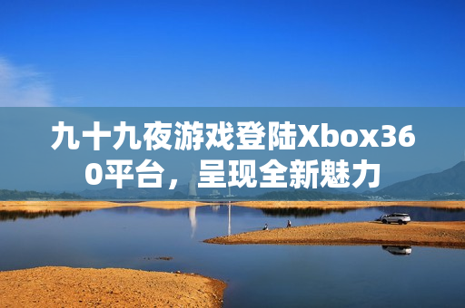 九十九夜游戏登陆Xbox360平台，呈现全新魅力