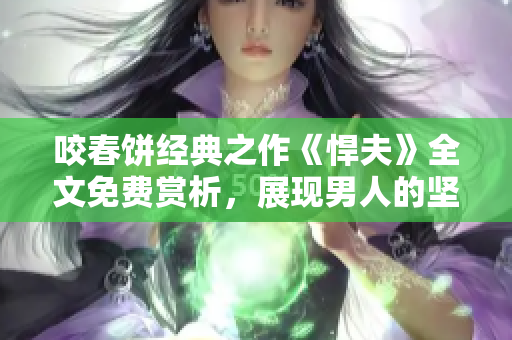 咬春饼经典之作《悍夫》全文免费赏析，展现男人的坚韧与勇敢