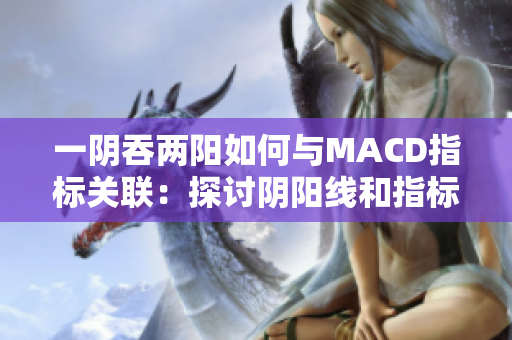 一阴吞两阳如何与MACD指标关联：探讨阴阳线和指标趋势的关系