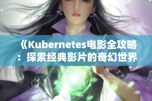 《Kubernetes电影全攻略：探索经典影片的奇幻世界》