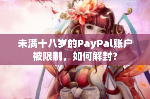 未满十八岁的PayPal账户被限制，如何解封？