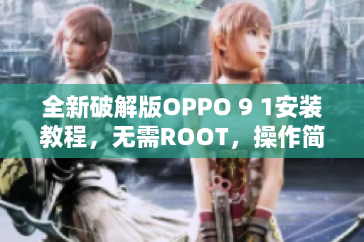 全新破解版OPPO 9 1安装教程，无需ROOT，操作简单！