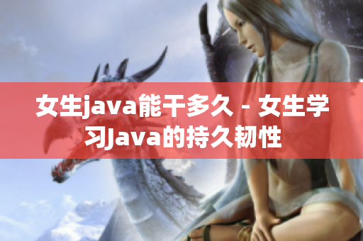 女生java能干多久 - 女生学习Java的持久韧性