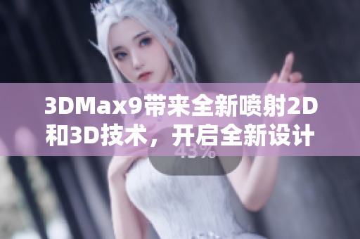 3DMax9带来全新喷射2D和3D技术，开启全新设计时代