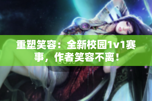 重塑笑容：全新校园1v1赛事，作者笑容不离！
