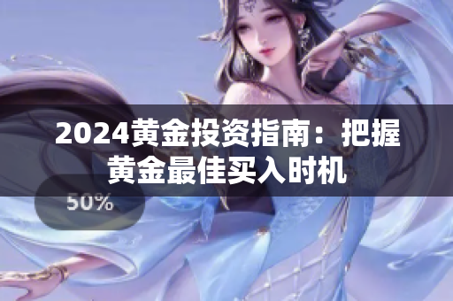 2024黄金投资指南：把握黄金最佳买入时机