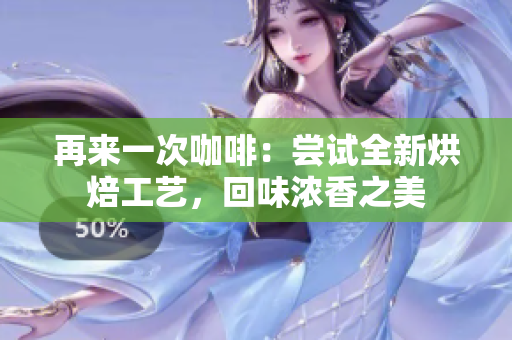 再来一次咖啡：尝试全新烘焙工艺，回味浓香之美