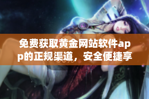免费获取黄金网站软件app的正规渠道，安全便捷享受下载入口