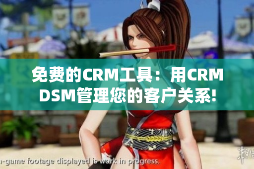 免费的CRM工具：用CRMDSM管理您的客户关系!