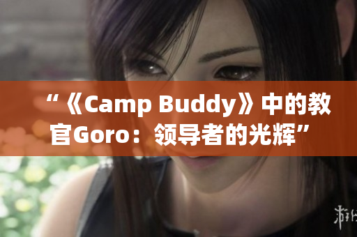 “《Camp Buddy》中的教官Goro：领导者的光辉”