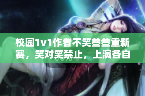 校园1v1作者不笑叁叁重新赛，笑对笑禁止，上演各自风采