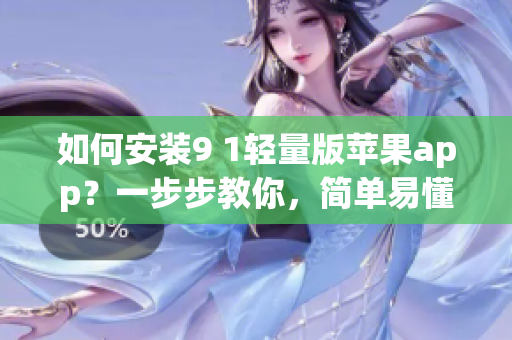 如何安装9 1轻量版苹果app？一步步教你，简单易懂！