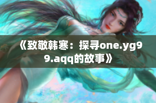 《致敬韩寒：探寻one.yg99.aqq的故事》